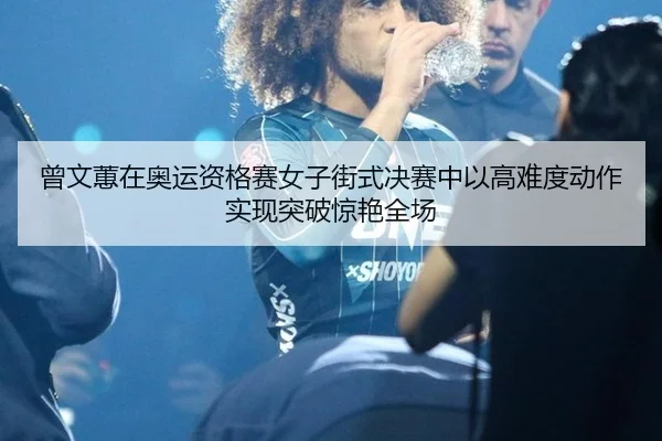 曾文蕙在奥运资格赛女子街式决赛中以高难度动作实现突破惊艳全场