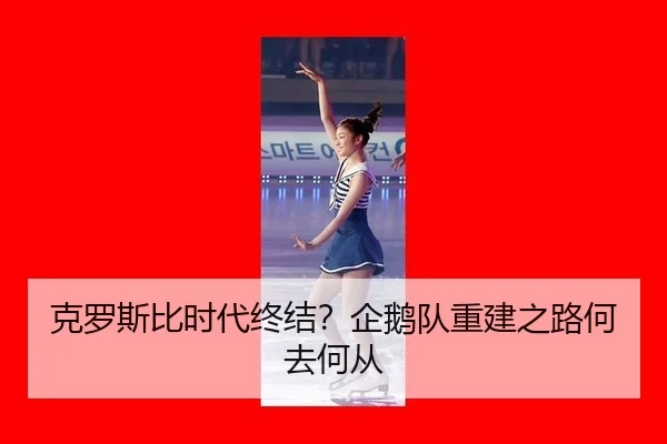 克罗斯比时代终结？企鹅队重建之路何去何从