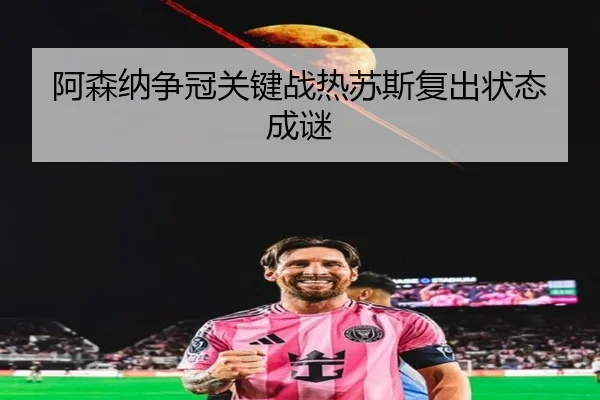阿森纳争冠关键战热苏斯复出状态成谜