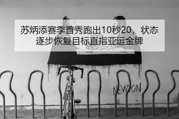 苏炳添赛季首秀跑出10秒20，状态逐步恢复目标直指亚运金牌