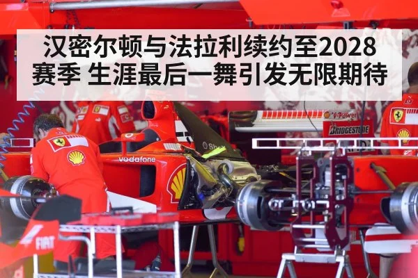 汉密尔顿与法拉利续约至2028赛季 生涯最后一舞引发无限期待